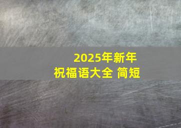 2025年新年祝福语大全 简短